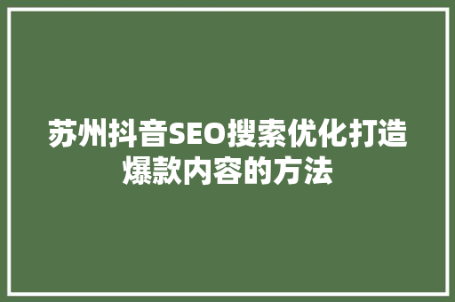 苏州抖音SEO搜索优化打造爆款内容的方法