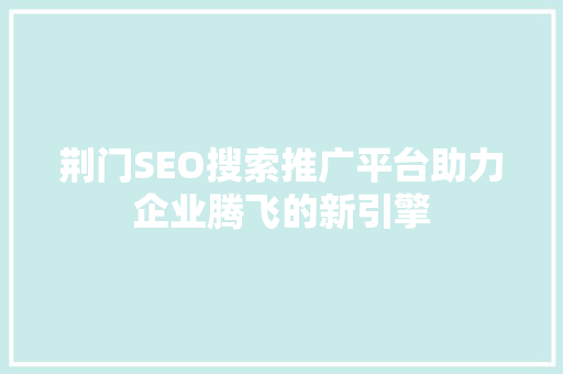 荆门SEO搜索推广平台助力企业腾飞的新引擎