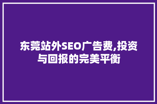 东莞站外SEO广告费,投资与回报的完美平衡