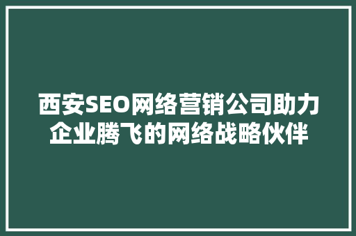 西安SEO网络营销公司助力企业腾飞的网络战略伙伴
