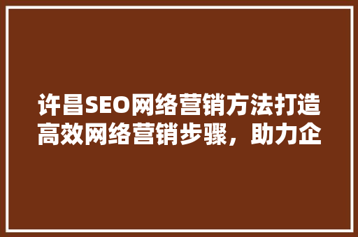 许昌SEO网络营销方法打造高效网络营销步骤，助力企业腾飞