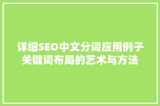 详细SEO中文分词应用例子关键词布局的艺术与方法