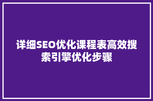 详细SEO优化课程表高效搜索引擎优化步骤