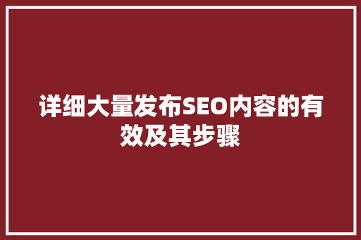 详细大量发布SEO内容的有效及其步骤