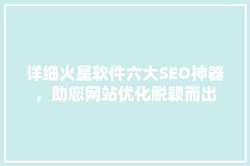 详细火星软件六大SEO神器，助您网站优化脱颖而出