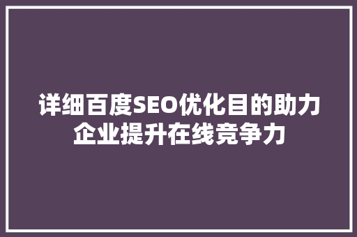 详细百度SEO优化目的助力企业提升在线竞争力