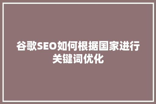 谷歌SEO如何根据国家进行关键词优化
