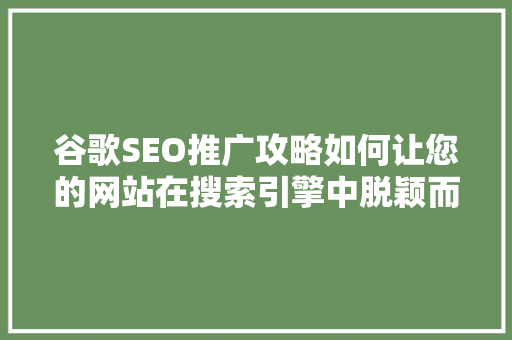 谷歌SEO推广攻略如何让您的网站在搜索引擎中脱颖而出