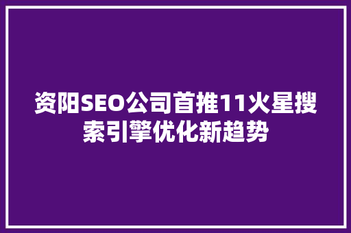 资阳SEO公司首推11火星搜索引擎优化新趋势