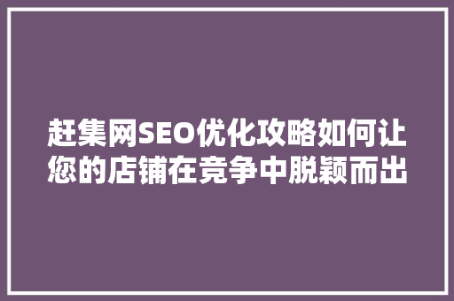 赶集网SEO优化攻略如何让您的店铺在竞争中脱颖而出