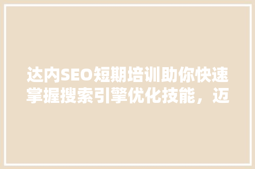 达内SEO短期培训助你快速掌握搜索引擎优化技能，迈向互联网成功之路