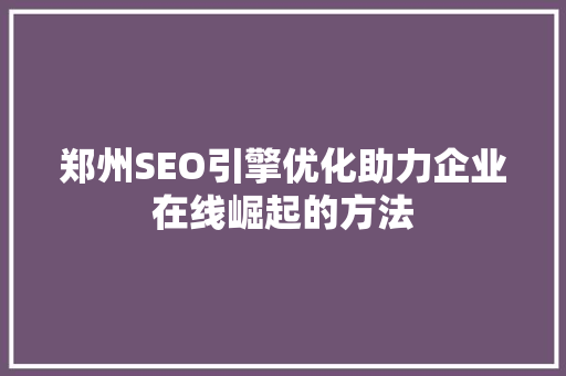 郑州SEO引擎优化助力企业在线崛起的方法