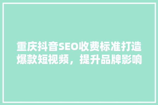 重庆抖音SEO收费标准打造爆款短视频，提升品牌影响力