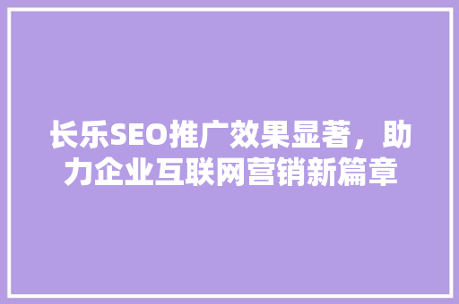 长乐SEO推广效果显著，助力企业互联网营销新篇章
