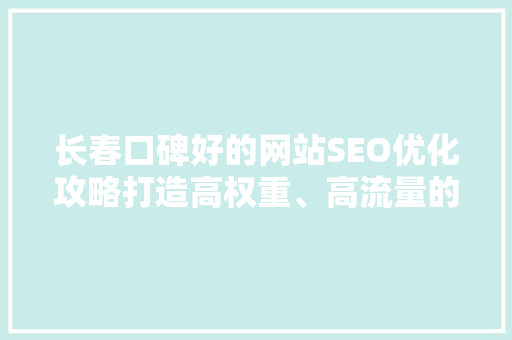 长春口碑好的网站SEO优化攻略打造高权重、高流量的网站