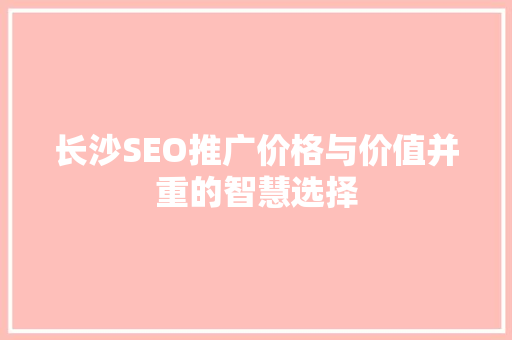长沙SEO推广价格与价值并重的智慧选择
