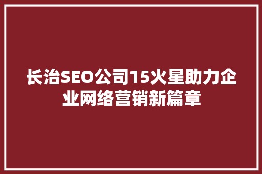 长治SEO公司15火星助力企业网络营销新篇章