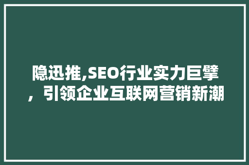 隐迅推,SEO行业实力巨擘，引领企业互联网营销新潮流