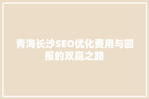 青海长沙SEO优化费用与回报的双赢之路