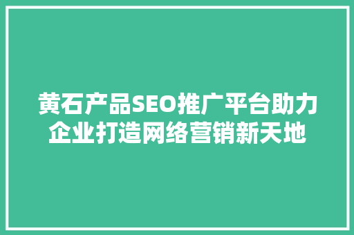 黄石产品SEO推广平台助力企业打造网络营销新天地