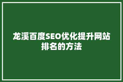 龙溪百度SEO优化提升网站排名的方法