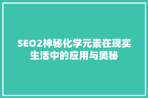 SEO2神秘化学元素在现实生活中的应用与奥秘