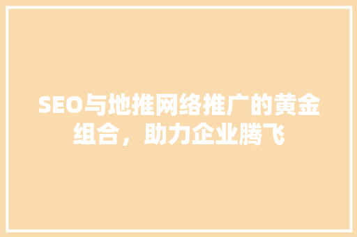 SEO与地推网络推广的黄金组合，助力企业腾飞