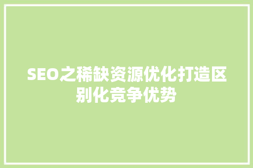 SEO之稀缺资源优化打造区别化竞争优势