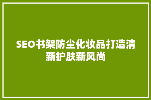 SEO书架防尘化妆品打造清新护肤新风尚