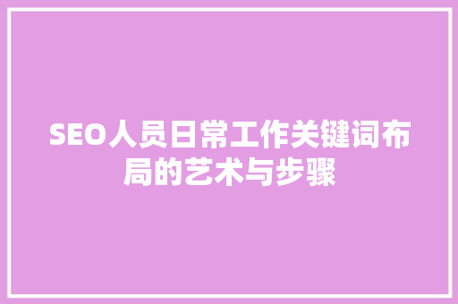 SEO人员日常工作关键词布局的艺术与步骤