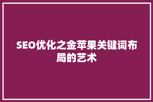 SEO优化之金苹果关键词布局的艺术