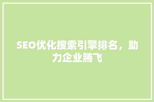 SEO优化搜索引擎排名，助力企业腾飞