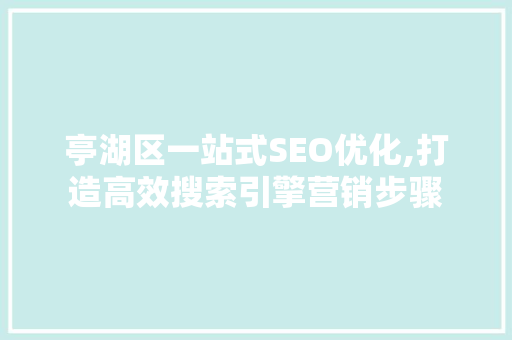 亭湖区一站式SEO优化,打造高效搜索引擎营销步骤