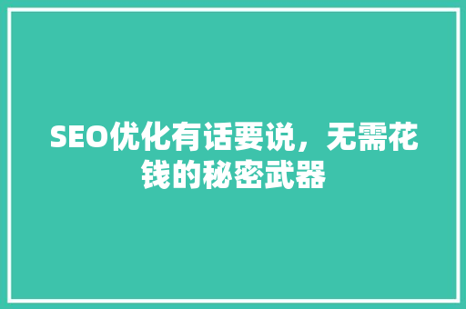 SEO优化有话要说，无需花钱的秘密武器