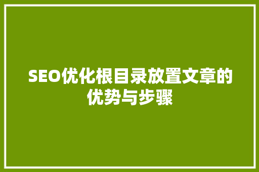 SEO优化根目录放置文章的优势与步骤