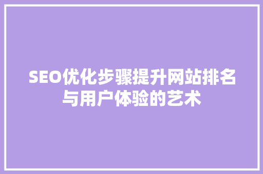 SEO优化步骤提升网站排名与用户体验的艺术