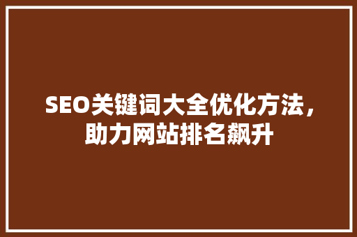 SEO关键词大全优化方法，助力网站排名飙升
