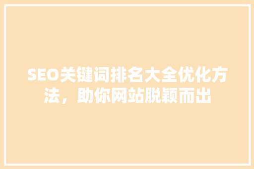 SEO关键词排名大全优化方法，助你网站脱颖而出