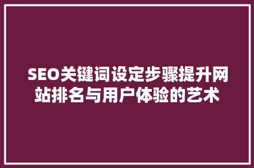 SEO关键词设定步骤提升网站排名与用户体验的艺术