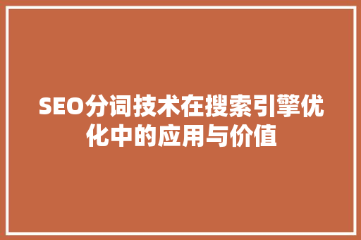 SEO分词技术在搜索引擎优化中的应用与价值