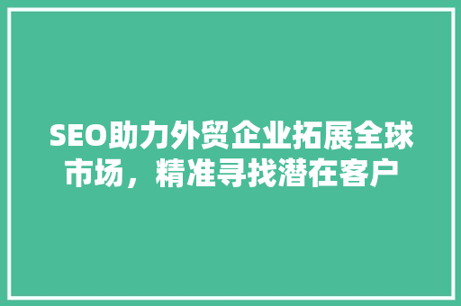 SEO助力外贸企业拓展全球市场，精准寻找潜在客户