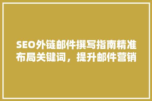SEO外链邮件撰写指南精准布局关键词，提升邮件营销效果