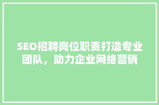 SEO招聘岗位职责打造专业团队，助力企业网络营销  第1张