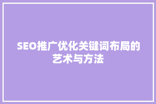 SEO推广优化关键词布局的艺术与方法