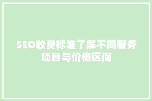 SEO收费标准了解不同服务项目与价格区间