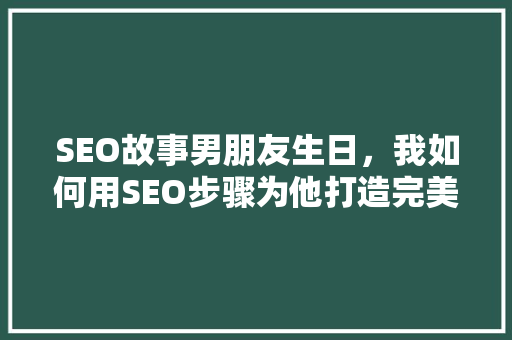 SEO故事男朋友生日，我如何用SEO步骤为他打造完美惊喜