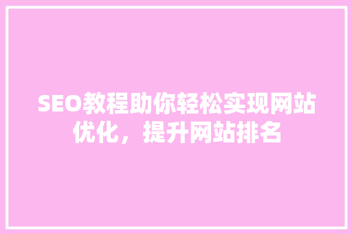 SEO教程助你轻松实现网站优化，提升网站排名