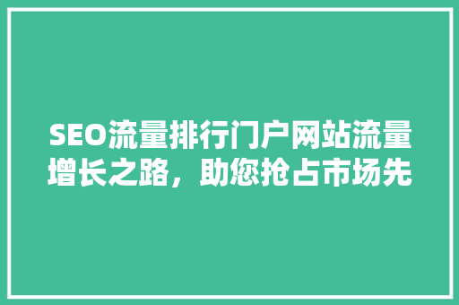 SEO流量排行门户网站流量增长之路，助您抢占市场先机