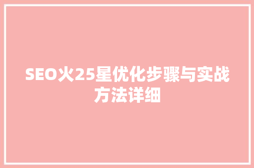 SEO火25星优化步骤与实战方法详细