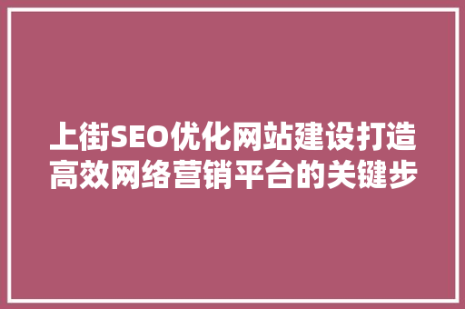 上街SEO优化网站建设打造高效网络营销平台的关键步骤